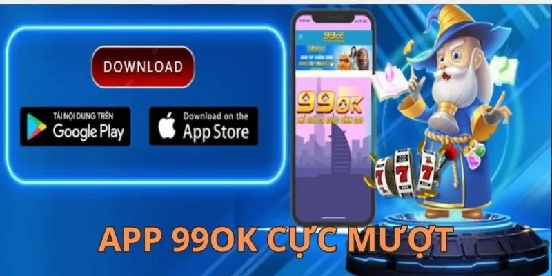 App 99OK trải nghiệm cực mượt trên mọi dòng máy