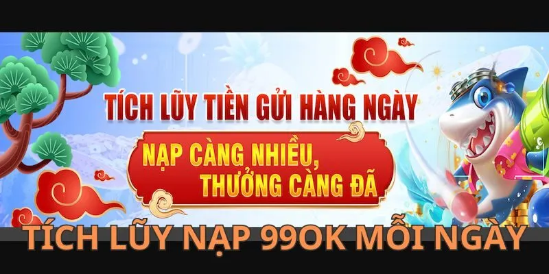 Nhận thưởng siêu khủng khi tích lũy nạp mỗi ngày tại 99OK
